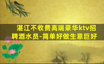 湛江不收费高端豪华ktv招聘酒水员-简单好做生意巨好