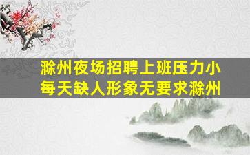 滁州夜场招聘上班压力小每天缺人形象无要求滁州