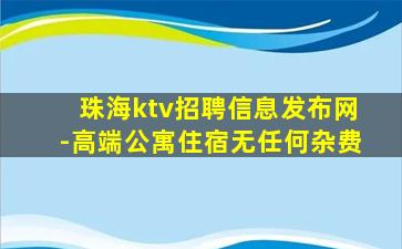 珠海ktv招聘信息发布网-高端公寓住宿无任何杂费