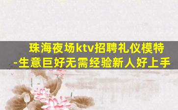珠海夜场ktv招聘礼仪模特-生意巨好无需经验新人好上手
