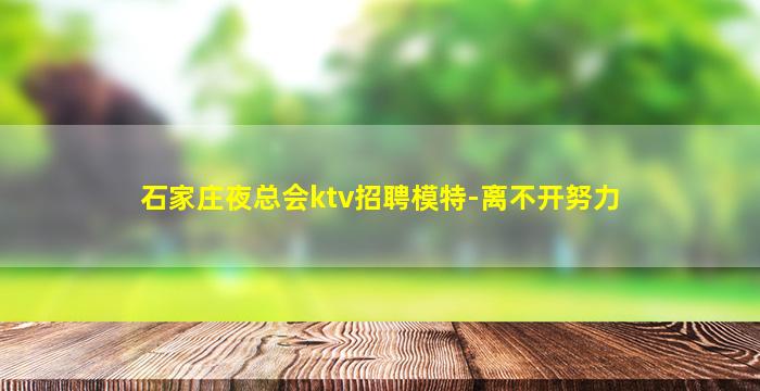 石家庄夜总会ktv招聘模特-离不开努力