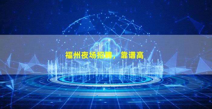 福州夜场招聘，靠谱高