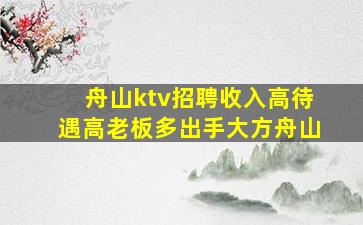 舟山ktv招聘收入高待遇高老板多出手大方舟山
