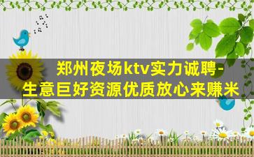 郑州夜场ktv实力诚聘-生意巨好资源优质放心来赚米