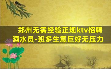 郑州无需经验正规ktv招聘酒水员-班多生意巨好无压力