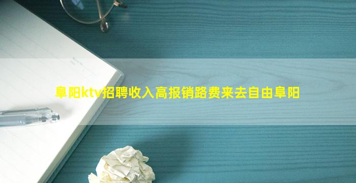 阜阳ktv招聘收入高报销路费来去自由阜阳