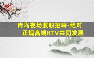 青岛夜场兼职招聘-绝对正规高端KTV共同发展